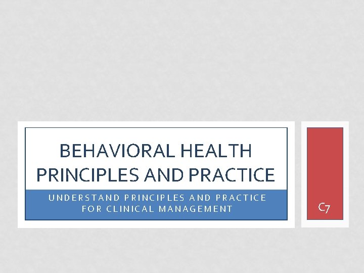 BEHAVIORAL HEALTH PRINCIPLES AND PRACTICE UNDERSTAND PRINCIPLES AND PRACTICE FOR CLINICAL MANAGEMENT C 7