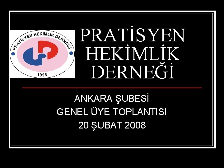 PRATİSYEN HEKİMLİK DERNEĞİ ANKARA ŞUBESİ GENEL ÜYE TOPLANTISI 20 ŞUBAT 2008 