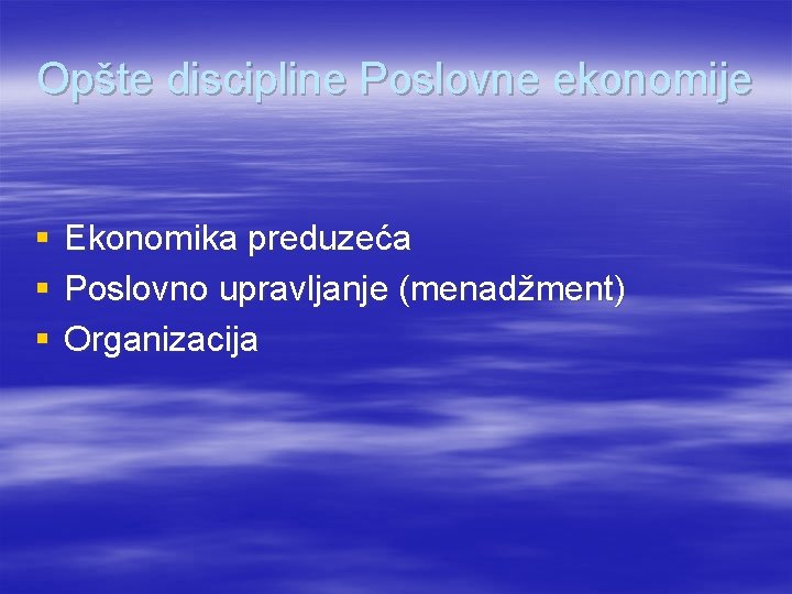 Opšte discipline Poslovne ekonomije § § § Ekonomika preduzeća Poslovno upravljanje (menadžment) Organizacija 