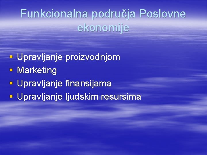 Funkcionalna područja Poslovne ekonomije § § Upravljanje proizvodnjom Marketing Upravljanje finansijama Upravljanje ljudskim resursima