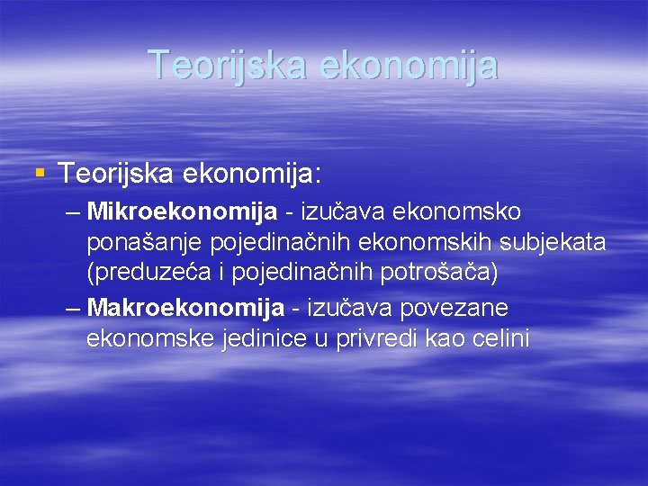 Teorijska ekonomija § Teorijska ekonomija: – Mikroekonomija - izučava ekonomsko ponašanje pojedinačnih ekonomskih subjekata