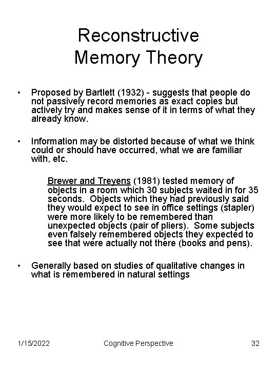 Reconstructive Memory Theory • Proposed by Bartlett (1932) - suggests that people do not