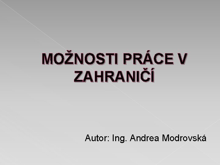 MOŽNOSTI PRÁCE V ZAHRANIČÍ Autor: Ing. Andrea Modrovská 