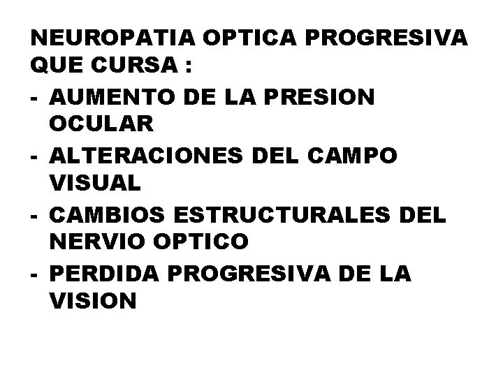 NEUROPATIA OPTICA PROGRESIVA QUE CURSA : - AUMENTO DE LA PRESION OCULAR - ALTERACIONES