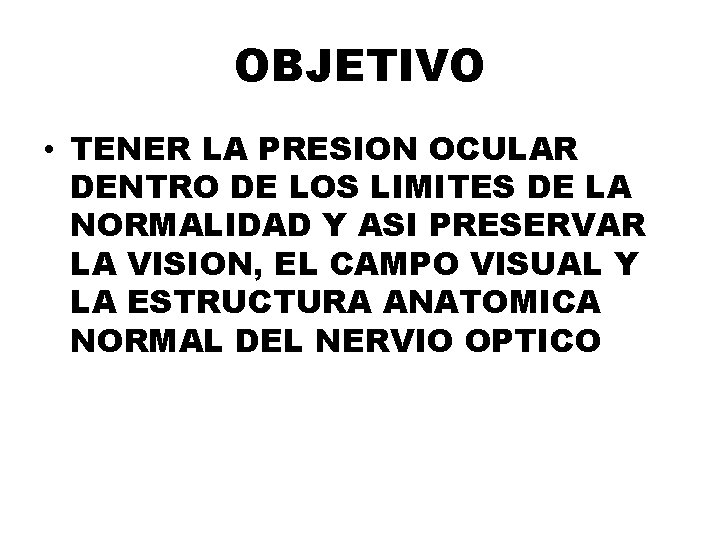 OBJETIVO • TENER LA PRESION OCULAR DENTRO DE LOS LIMITES DE LA NORMALIDAD Y