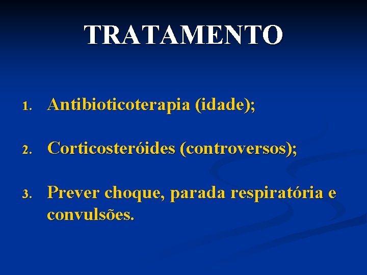 TRATAMENTO 1. Antibioticoterapia (idade); 2. Corticosteróides (controversos); 3. Prever choque, parada respiratória e convulsões.