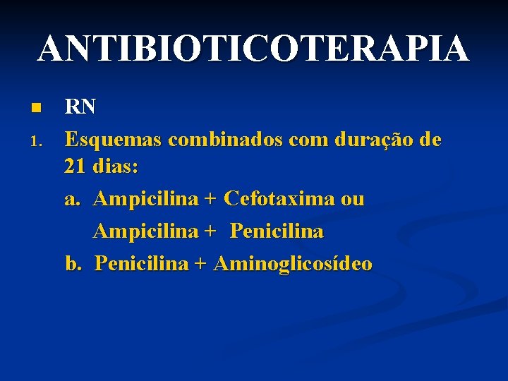 ANTIBIOTICOTERAPIA n 1. RN Esquemas combinados com duração de 21 dias: a. Ampicilina +
