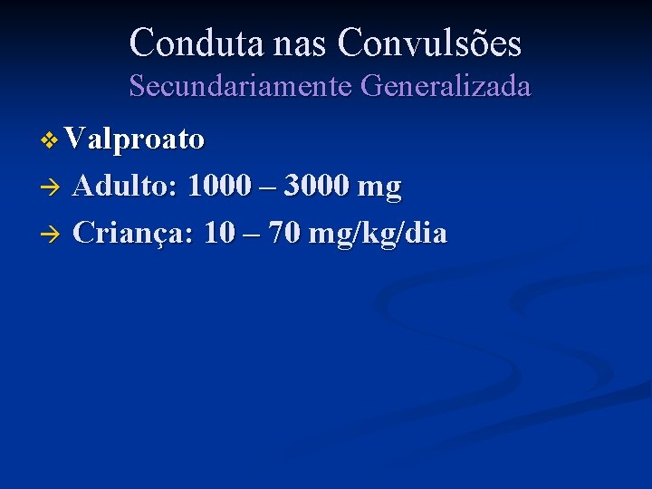 Conduta nas Convulsões Secundariamente Generalizada v Valproato Adulto: 1000 – 3000 mg à Criança: