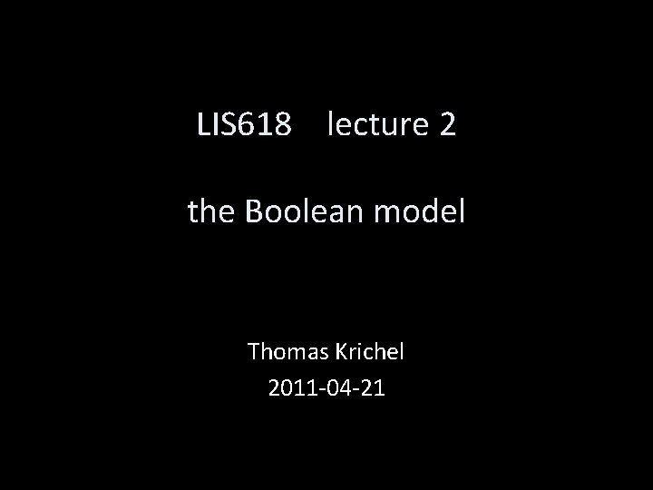 LIS 618 lecture 2 the Boolean model Thomas Krichel 2011 -04 -21 