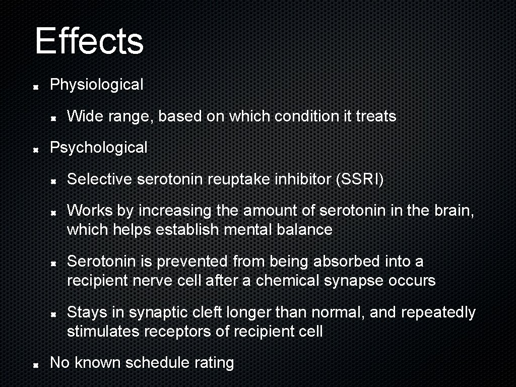 Effects Physiological Wide range, based on which condition it treats Psychological Selective serotonin reuptake