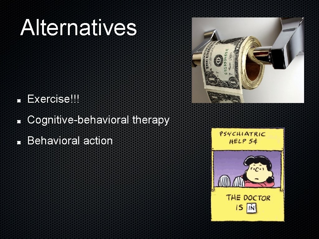 Alternatives Exercise!!! Cognitive-behavioral therapy Behavioral action 