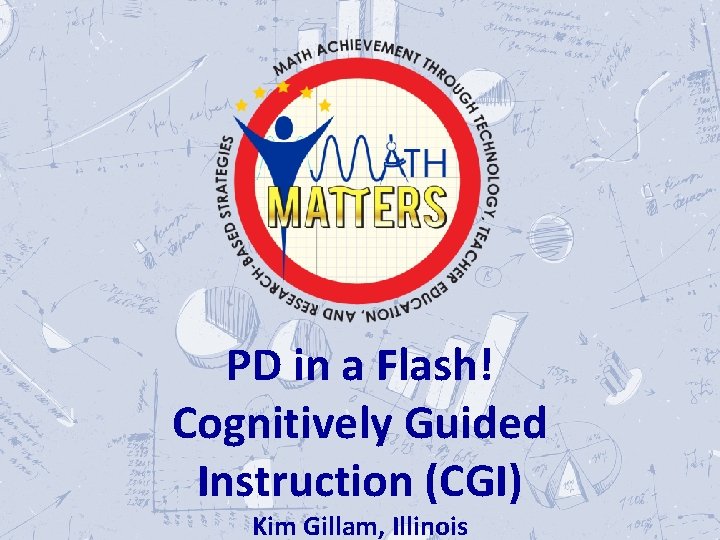  PD in a Flash! Cognitively Guided Instruction (CGI) Kim Gillam, Illinois 