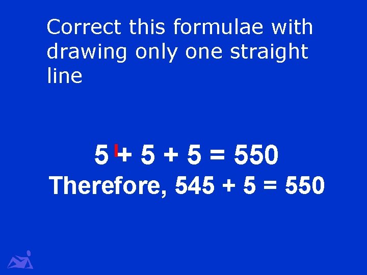 Correct this formulae with drawing only one straight line 5 + 5 = 550