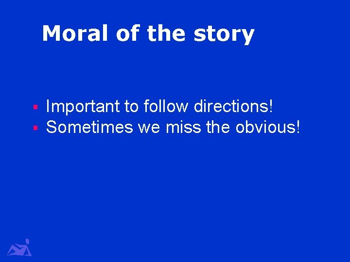 Moral of the story § § Important to follow directions! Sometimes we miss the