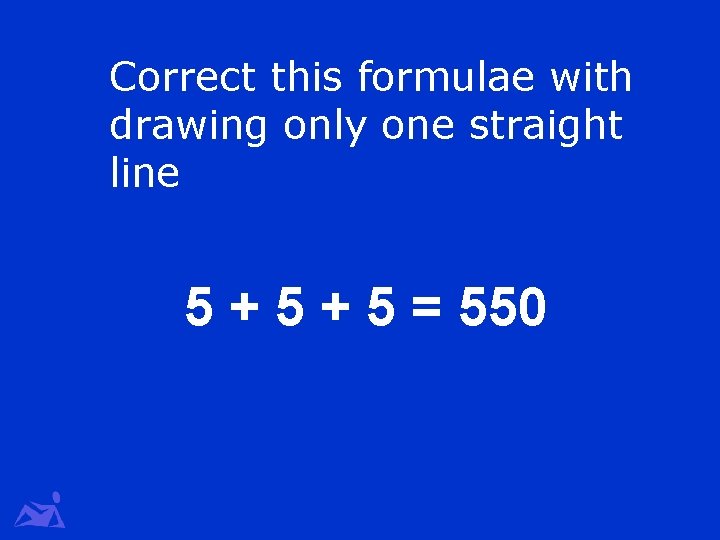 Correct this formulae with drawing only one straight line 5 + 5 = 550