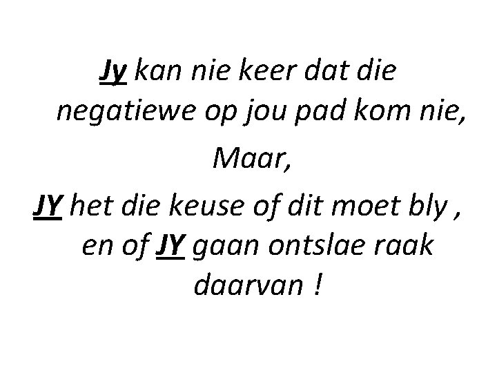 Jy kan nie keer dat die negatiewe op jou pad kom nie, Maar, JY