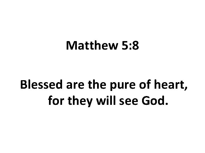 Matthew 5: 8 Blessed are the pure of heart, for they will see God.