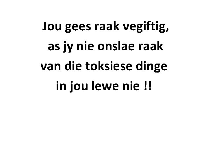 Jou gees raak vegiftig, as jy nie onslae raak van die toksiese dinge in