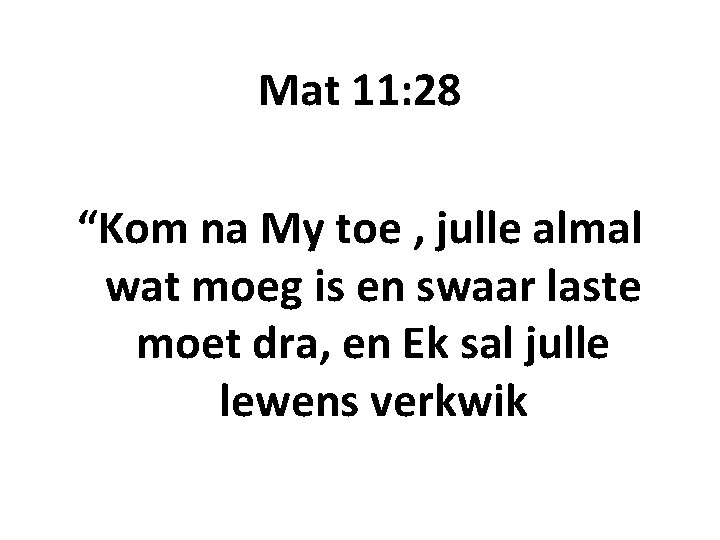 Mat 11: 28 “Kom na My toe , julle almal wat moeg is en