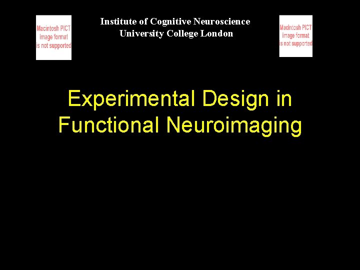 Institute of Cognitive Neuroscience University College London Experimental Design in Functional Neuroimaging 