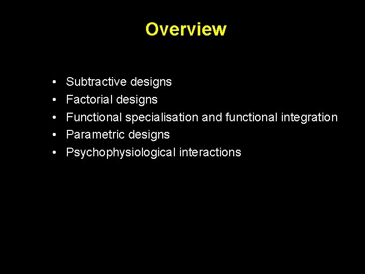 Overview • • • Subtractive designs Factorial designs Functional specialisation and functional integration Parametric