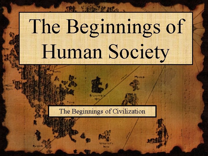 The Beginnings of Human Society The Beginnings of Civilization 