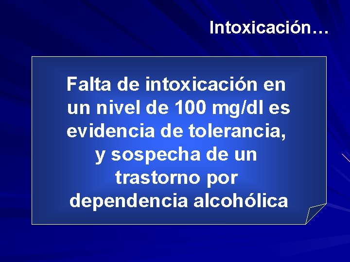 Intoxicación… Falta de intoxicación en un nivel de 100 mg/dl es evidencia de tolerancia,