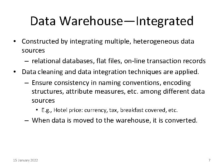 Data Warehouse—Integrated • Constructed by integrating multiple, heterogeneous data sources – relational databases, flat