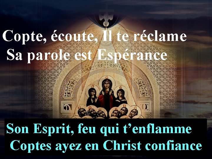 Copte, écoute, Il te réclame Sa parole est Espérance Son Esprit, feu qui t’enflamme