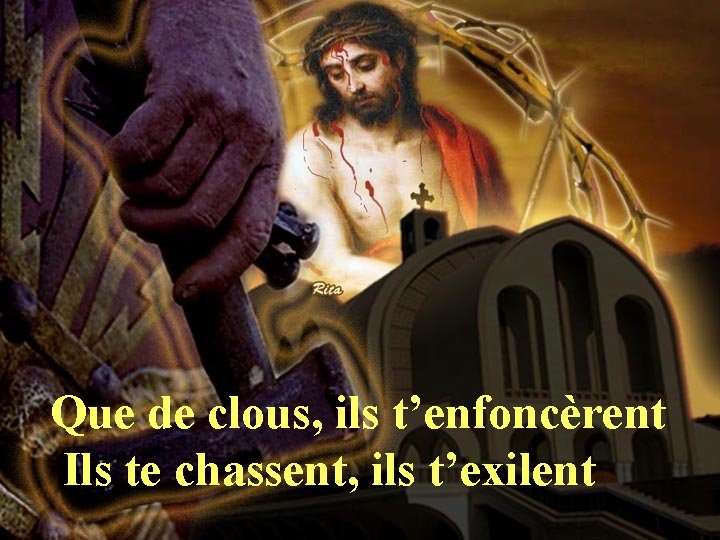 Que de clous, ils t’enfoncèrent Ils te chassent, ils t’exilent 