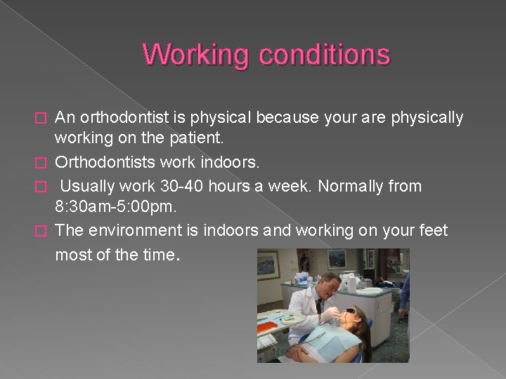 Working conditions An orthodontist is physical because your are physically working on the patient.