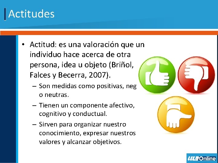 Actitudes • Actitud: es una valoración que un individuo hace acerca de otra persona,