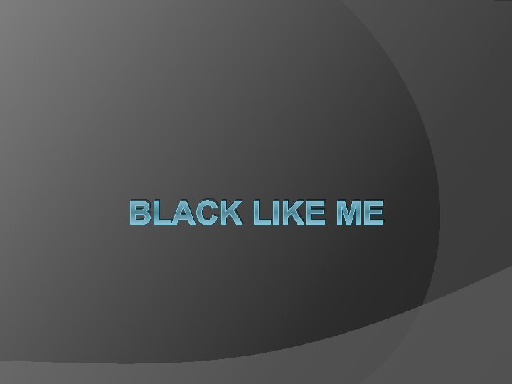 BLACK LIKE ME 