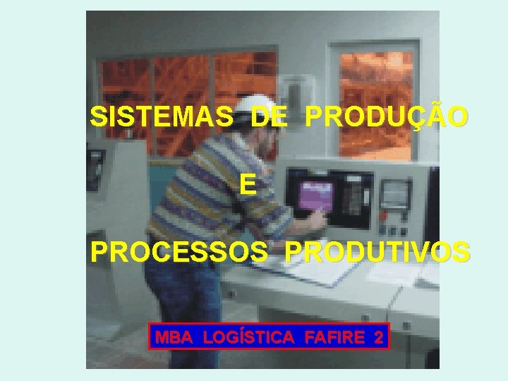 SISTEMAS DE PRODUÇÃO E PROCESSOS PRODUTIVOS MBA LOGÍSTICA FAFIRE 2 