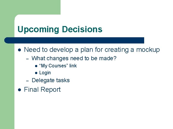 Upcoming Decisions l Need to develop a plan for creating a mockup – What