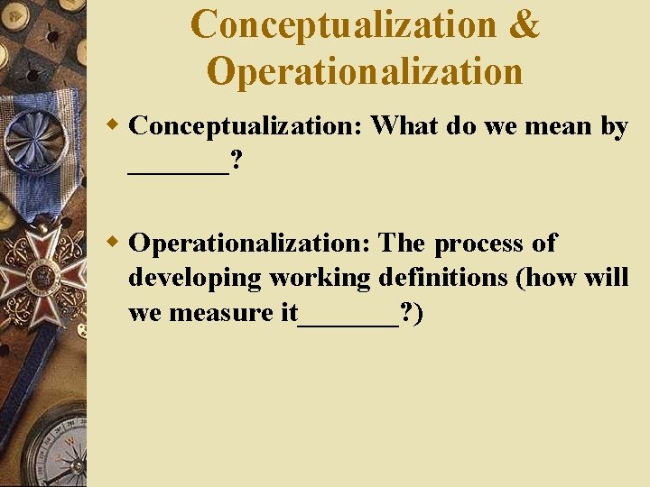 Conceptualization & Operationalization w Conceptualization: What do we mean by _______? w Operationalization: The