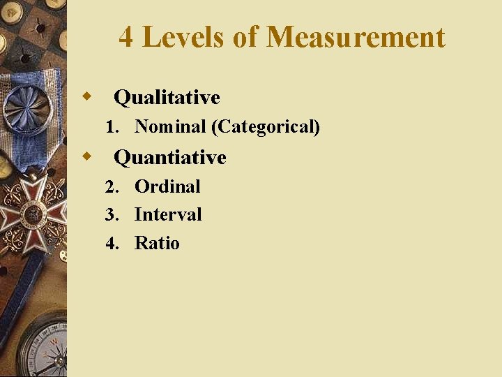 4 Levels of Measurement w Qualitative 1. Nominal (Categorical) w Quantiative 2. Ordinal 3.