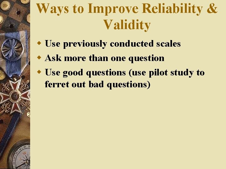 Ways to Improve Reliability & Validity w Use previously conducted scales w Ask more