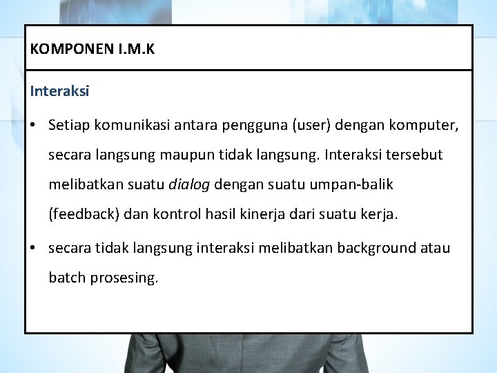 KOMPONEN I. M. K Interaksi • Setiap komunikasi antara pengguna (user) dengan komputer, secara