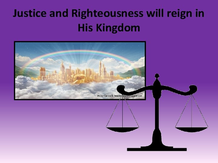 Justice and Righteousness will reign in His Kingdom 