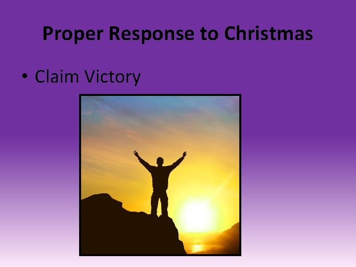 Proper Response to Christmas • Claim Victory 