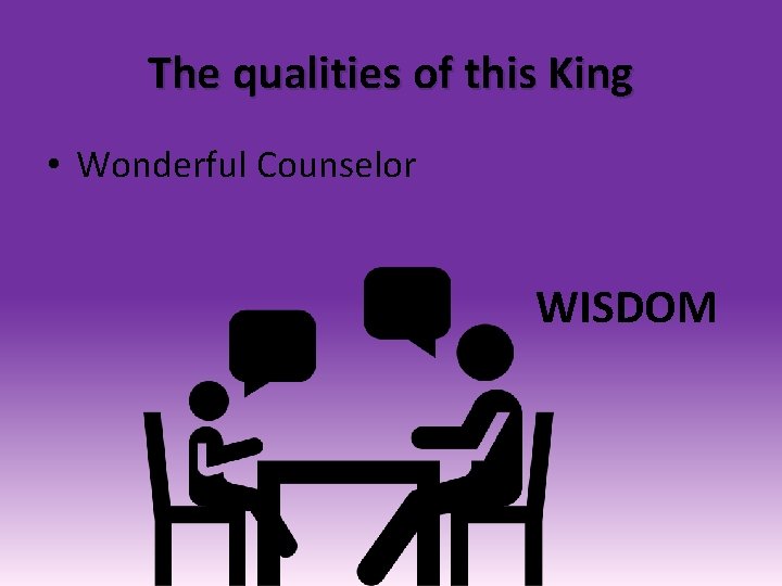 The qualities of this King • Wonderful Counselor WISDOM 