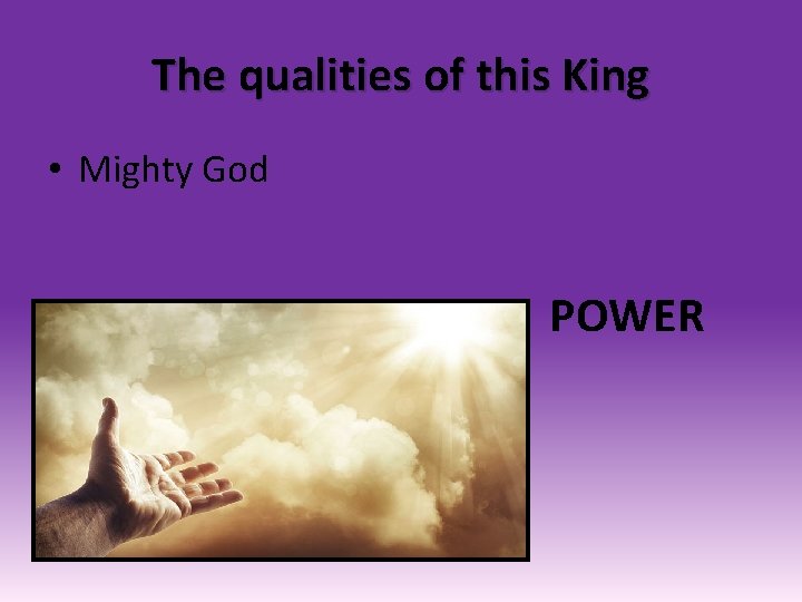 The qualities of this King • Mighty God POWER 