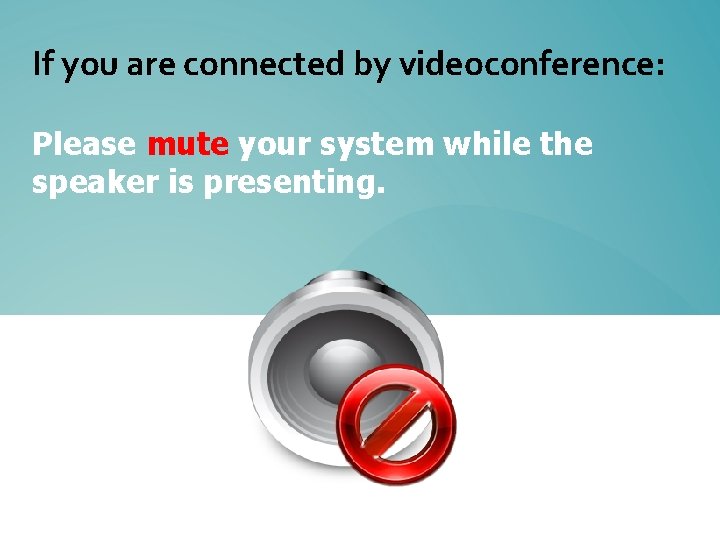 If you are connected by videoconference: Please mute your system while the speaker is