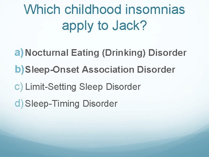 Which childhood insomnias apply to Jack? a) Nocturnal Eating (Drinking) Disorder b) Sleep-Onset Association