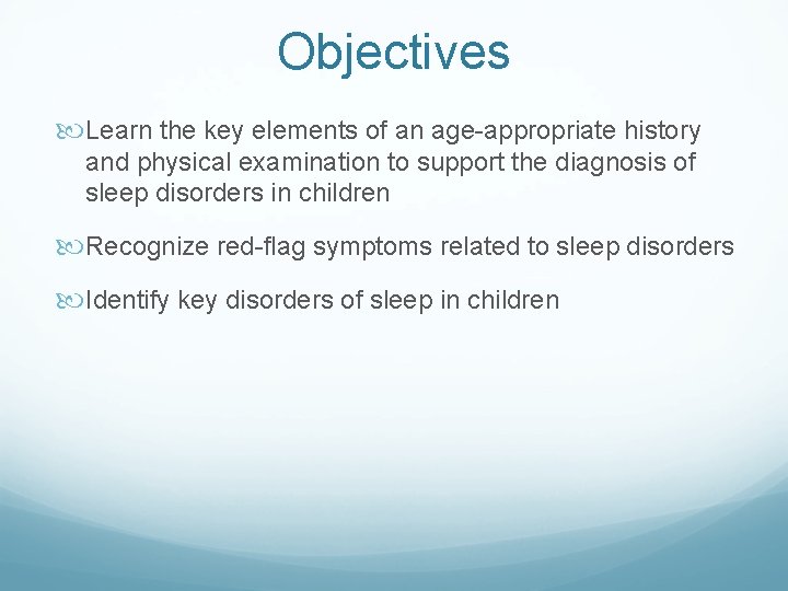 Objectives Learn the key elements of an age-appropriate history and physical examination to support