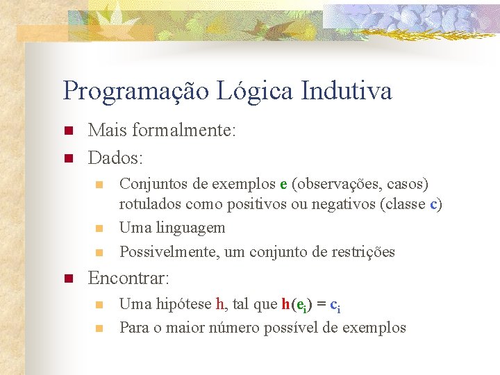 Programação Lógica Indutiva n n Mais formalmente: Dados: n n Conjuntos de exemplos e