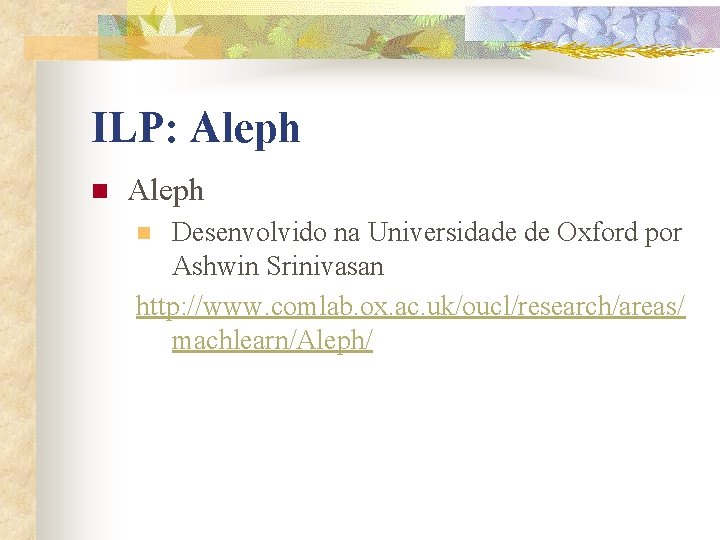 ILP: Aleph n Aleph Desenvolvido na Universidade de Oxford por Ashwin Srinivasan http: //www.