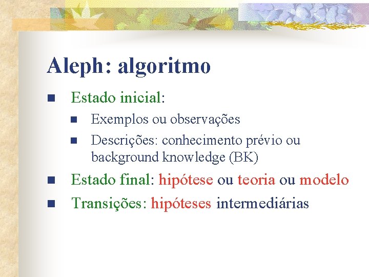 Aleph: algoritmo n Estado inicial: n n Exemplos ou observações Descrições: conhecimento prévio ou