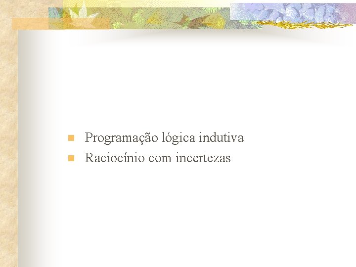 n n Programação lógica indutiva Raciocínio com incertezas 